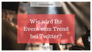 Read more about the article Wie wird Ihr Event zum Trend bei Twitter? – Teil 1